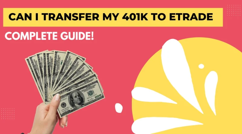 Can I Transfer My 401k to Etrade - Complete Guide